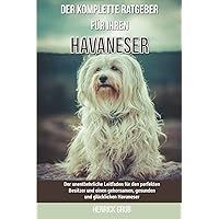 Der komplette Ratgeber für Ihren Havaneser: Der unentbehrliche Leitfaden für den perfekten Besitzer und einen gehorsamen, gesunden und glücklichen Havaneser