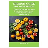 DR SEBI CURE FOR DEPRESSION: The Basic Guide on How you can Use Dr Sebi Alkaline Diet and Herbs for Treating Depression Without Negative Effects DR SEBI CURE FOR DEPRESSION: The Basic Guide on How you can Use Dr Sebi Alkaline Diet and Herbs for Treating Depression Without Negative Effects Paperback