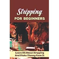 Stripping For Beginners: Learn All About Stripping And Make Money From It