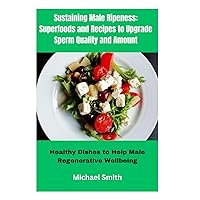 Sustaining Male Ripeness: Superfoods and Recipes to Upgrade Sperm Quality and Amount: Healthy Dishes to Help Male Regenerative Wellbeing