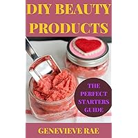 DIY BEAUTY PRODUCTS THE PERFECT STARTERS GUIDE DIY BEAUTY PRODUCTS THE PERFECT STARTERS GUIDE Kindle Hardcover