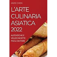 L'Arte Culinaria Asiatica 2022: Autentiche E Veloci Ricette Facili Da Fare (Italian Edition)