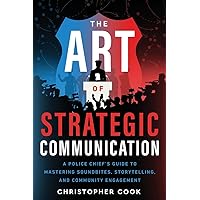 The Art Of Strategic Communication: A Police Chief's Guide To Mastering Soundbites, Storytelling, And Community Engagement The Art Of Strategic Communication: A Police Chief's Guide To Mastering Soundbites, Storytelling, And Community Engagement Paperback Kindle