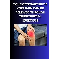 YOUR OSTEOARTHRITIS KNEE PAIN CAN BE RELIEVED THROUGH THESE SPECIAL EXERCISES: EXERCISES FOR KNEE PAIN YOUR OSTEOARTHRITIS KNEE PAIN CAN BE RELIEVED THROUGH THESE SPECIAL EXERCISES: EXERCISES FOR KNEE PAIN Paperback Kindle