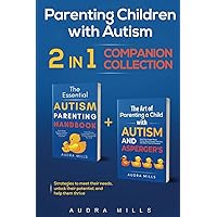 Parenting Children with Autism - 2 in 1 Companion Collection: Strategies to Meet Their Needs, Unlock Their Potential, and Help Them Thrive