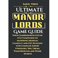 Ultimate Manor Lords Game Guide: Your Comprehensive Companion to Mastering Medieval Gameplay and City Building with Complete Expert Strategies, Tips, ... and Trade Secrets (2024 Video Games to Play)