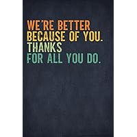 We’re better because of you. Thanks for All You Do.: Teamwork Appreciation Gifts for Employees, Coworkers, Staff Members - Blank Lined Notebook Journal (Employee Recognition Gifts) We’re better because of you. Thanks for All You Do.: Teamwork Appreciation Gifts for Employees, Coworkers, Staff Members - Blank Lined Notebook Journal (Employee Recognition Gifts) Paperback