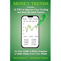 MONEY TRENDS Presents: 20 TIPS to Improve Your Trading and Beat the Stock Market: An Easy Guide to Build Strategies to Make Money from Your Phone