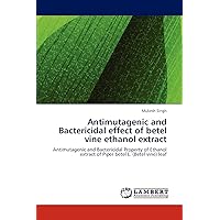 Antimutagenic and Bactericidal effect of betel vine ethanol extract: Antimutagenic and Bactericidal Property of Ethanol extract of Piper betel L. (Betel vine) leaf Antimutagenic and Bactericidal effect of betel vine ethanol extract: Antimutagenic and Bactericidal Property of Ethanol extract of Piper betel L. (Betel vine) leaf Paperback