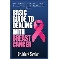 Basic Guide to Dealing With Breast Cancer: All You Need to Know about Breast Cancer including Prevention, Treatment, Survivorship, Advocacy and Support Basic Guide to Dealing With Breast Cancer: All You Need to Know about Breast Cancer including Prevention, Treatment, Survivorship, Advocacy and Support Paperback Kindle