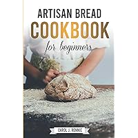 Artisan Bread Cookbook for Beginners: The Essential Guide to Bread Baking Step-by-Step and easy to follow. Artisan Bread Cookbook for Beginners: The Essential Guide to Bread Baking Step-by-Step and easy to follow. Paperback
