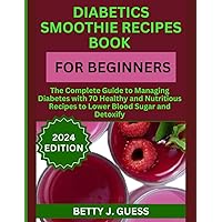 DIABETICS SMOOTHIE RECIPES BOOK FOR BEGINNERS: The Complete Guide to Managing Diabetes with 70 Healthy and Nutritious Recipes to Lower Blood Sugar and Detoxify DIABETICS SMOOTHIE RECIPES BOOK FOR BEGINNERS: The Complete Guide to Managing Diabetes with 70 Healthy and Nutritious Recipes to Lower Blood Sugar and Detoxify Kindle Paperback