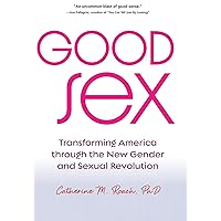 Good Sex: Transforming America through the New Gender and Sexual Revolution Good Sex: Transforming America through the New Gender and Sexual Revolution Hardcover Kindle Paperback