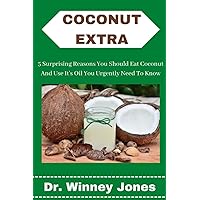 Coconut Extra: 5 Surprising Reasons You Should Eat Coconut And Use Its Oil You Urgently Need To Know Coconut Extra: 5 Surprising Reasons You Should Eat Coconut And Use Its Oil You Urgently Need To Know Paperback Kindle