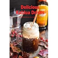 Delicious Kahlua Drinks: Kahlua Drink Recipes You Can Try At Home: Simple Kahlua Drink & Dessert Recipes Book Delicious Kahlua Drinks: Kahlua Drink Recipes You Can Try At Home: Simple Kahlua Drink & Dessert Recipes Book Paperback Kindle