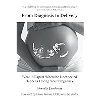 From Diagnosis to Delivery: What to Expect When the Unexpected Happens During Your Pregnancy From Diagnosis to Delivery: What to Expect When the Unexpected Happens During Your Pregnancy Paperback Kindle