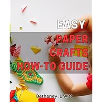 Easy Paper Crafts: How-To Guide: DIY Paper Crafts for Beginners: Step-by-Step Instructions to Create Beautiful Projects