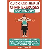 Quick and Simple Chair Exercises for Seniors: 10-Minute Workouts to Improve Your Agility and Maintain Your Independence, Including Essential Health ... and Everyday Vitality (Senior Fitness Series) Quick and Simple Chair Exercises for Seniors: 10-Minute Workouts to Improve Your Agility and Maintain Your Independence, Including Essential Health ... and Everyday Vitality (Senior Fitness Series) Paperback Kindle Audible Audiobook Hardcover