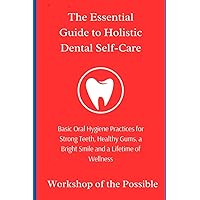 The Essential Guide to Holistic Dental Self-Care: Basic Oral Hygiene Practices for Strong Teeth, Healthy Gums, a Bright Smile, and a Lifetime of Wellness The Essential Guide to Holistic Dental Self-Care: Basic Oral Hygiene Practices for Strong Teeth, Healthy Gums, a Bright Smile, and a Lifetime of Wellness Paperback Kindle