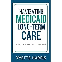 Navigating Medicaid Long-Term Care: A Guide For Adult Children Navigating Medicaid Long-Term Care: A Guide For Adult Children Kindle Paperback