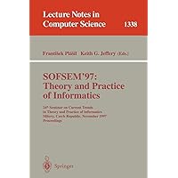 SOFSEM '97: Theory and Practice of Informatics: 24th Seminar on Current Trends in Theory and Practice of Informatics, Milovy, Czech Republic, November ... (Lecture Notes in Computer Science, 1338) SOFSEM '97: Theory and Practice of Informatics: 24th Seminar on Current Trends in Theory and Practice of Informatics, Milovy, Czech Republic, November ... (Lecture Notes in Computer Science, 1338) Paperback