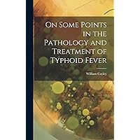 On Some Points in the Pathology and Treatment of Typhoid Fever On Some Points in the Pathology and Treatment of Typhoid Fever Hardcover Paperback