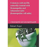 Common cold and flu naturally treated with Homeopathy and Schuessler salts (homeopathic cell salts): A homeopathic and naturopathic guide Common cold and flu naturally treated with Homeopathy and Schuessler salts (homeopathic cell salts): A homeopathic and naturopathic guide Paperback
