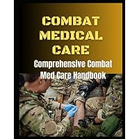 COMBAT MEDICAL CARE: Comprehensive Combat Med Care Handbook COMBAT MEDICAL CARE: Comprehensive Combat Med Care Handbook Paperback Hardcover