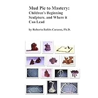 Mud Pie to Mastery: Children’s Beginning Sculpture and Where It Can Lead Mud Pie to Mastery: Children’s Beginning Sculpture and Where It Can Lead Hardcover Kindle Paperback