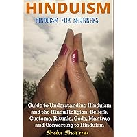 HINDUISM: Hinduism for Beginners: Guide to Understanding Hinduism and the Hindu Religion, Beliefs, Customs, Rituals, Gods, Mantras and Converting to Hinduism HINDUISM: Hinduism for Beginners: Guide to Understanding Hinduism and the Hindu Religion, Beliefs, Customs, Rituals, Gods, Mantras and Converting to Hinduism Paperback Kindle Audible Audiobook