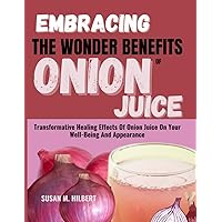 EMBRACING THE WONDER BENEFITS OF ONION JUICE: Transformative Healing Effects Of Onion Juice On Your Well-Being And Appearance