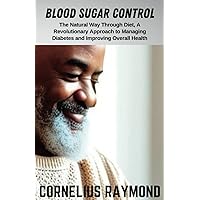 Blood Sugar Control: The Natural Way through Diet A Revolutionary Approach to Managing Diabetes and Improving Overall Health