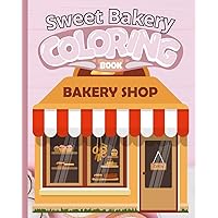 Sweet Bakery Coloring Book: Coloring Book With Sweet Cookies, Cupcakes, Cakes, ... and More