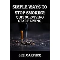 SIMPLE WAYS TO STOP SMOKING: OUIT SURVIVING START LIVING SIMPLE WAYS TO STOP SMOKING: OUIT SURVIVING START LIVING Kindle Paperback