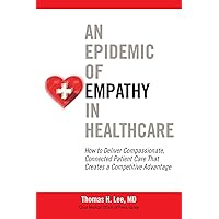 An Epidemic of Empathy in Healthcare: How to Deliver Compassionate, Connected Patient Care That Creates a Competitive Advantage An Epidemic of Empathy in Healthcare: How to Deliver Compassionate, Connected Patient Care That Creates a Competitive Advantage Hardcover Kindle