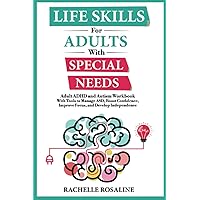 Life Skills for Adults with Special Needs: Adult ADHD and Autism Workbook with Tools to Manage ASD, Boost Confidence, Improve Focus, and Develop Independence Life Skills for Adults with Special Needs: Adult ADHD and Autism Workbook with Tools to Manage ASD, Boost Confidence, Improve Focus, and Develop Independence Paperback Kindle