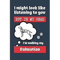I MIGHT LOOK LIKE LISTENING TO YOU BUT IN MY HEAD I´M WALKING MY DALMATIAN: BLANK LINED DOG JOURNAL | Keep Track of Your Dog's Life: Record ... Medical... CREATIVE GIFT for pet lovers.