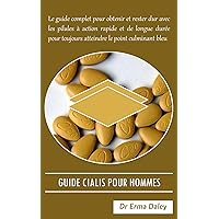 GUIDE CIALIS POUR HOMMES: Le guide complet pour obtenir et rester dur avec les pilules à action rapide et de longue durée pour toujours atteindre le point culminant bleu (French Edition)