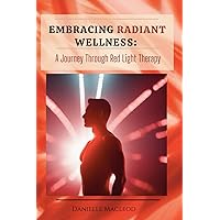 Embracing Radiant Wellness: A Journey Through Red Light Therapy Embracing Radiant Wellness: A Journey Through Red Light Therapy Paperback Kindle