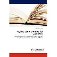 Psycho-tonic training for cricketers: A study on Psychological Preparation and its Impact on Performance among School Cricket Players Psycho-tonic training for cricketers: A study on Psychological Preparation and its Impact on Performance among School Cricket Players Paperback