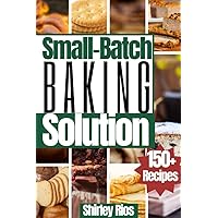 Small-Batch Baking Solution: Perfectly portioned baked goods recipes to prepare in 30 minutes or less! (Healthy Small Batch Cooking For Busy People.)