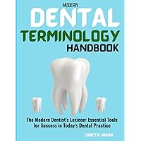 MODERN DENTAL TERMINOLOGY HANDBOOK: The Modern Dentist's Lexicon: Essential Tools for Success in Today's Dental Practice
