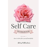 The Ultimate Self-Care Workbook - Volume I: How to look after yourself mindfully