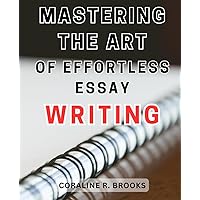 Mastering the Art of Effortless Essay Writing: Unlock Your Writing Potential with Proven Strategies for Effortless Essay Mastery
