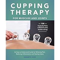 Cupping Therapy for Muscles and Joints: An Easy-to-Understand Guide for Relieving Pain, Reducing Inflammation and Healing Injury Cupping Therapy for Muscles and Joints: An Easy-to-Understand Guide for Relieving Pain, Reducing Inflammation and Healing Injury Paperback Kindle