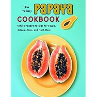 The Yummy Papaya Cookbook: Simple Papaya Recipes for Soups, Salsas, Jams, and Much More The Yummy Papaya Cookbook: Simple Papaya Recipes for Soups, Salsas, Jams, and Much More Paperback Kindle