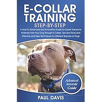 E-Collar Training Step-By-Step: A How-To Advanced and Innovative Guide for Expert Trainers to Positively Train Your Dog Through E-Collars.Tips and Tricks and Effective and New Techniques for Differen