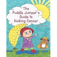 The Puddle Jumper's Guide to Kicking Cancer: A true story about a spunky puddle jumper named Gracie and her dog, Roo, who give readers an honest, ... look at what it’s really like to kick cancer.