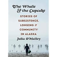 The Whale and the Cupcake: Stories of Subsistence, Longing, and Community in Alaska The Whale and the Cupcake: Stories of Subsistence, Longing, and Community in Alaska Paperback Kindle Audible Audiobook