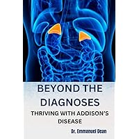 BEYOND THE DIAGNOSES: THRIVING WITH ADDISON’S DISEASE BEYOND THE DIAGNOSES: THRIVING WITH ADDISON’S DISEASE Paperback Kindle